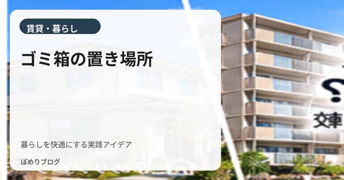 賃貸・アパートのゴミ箱置き場どうする？邪魔になりにくい6つの方法