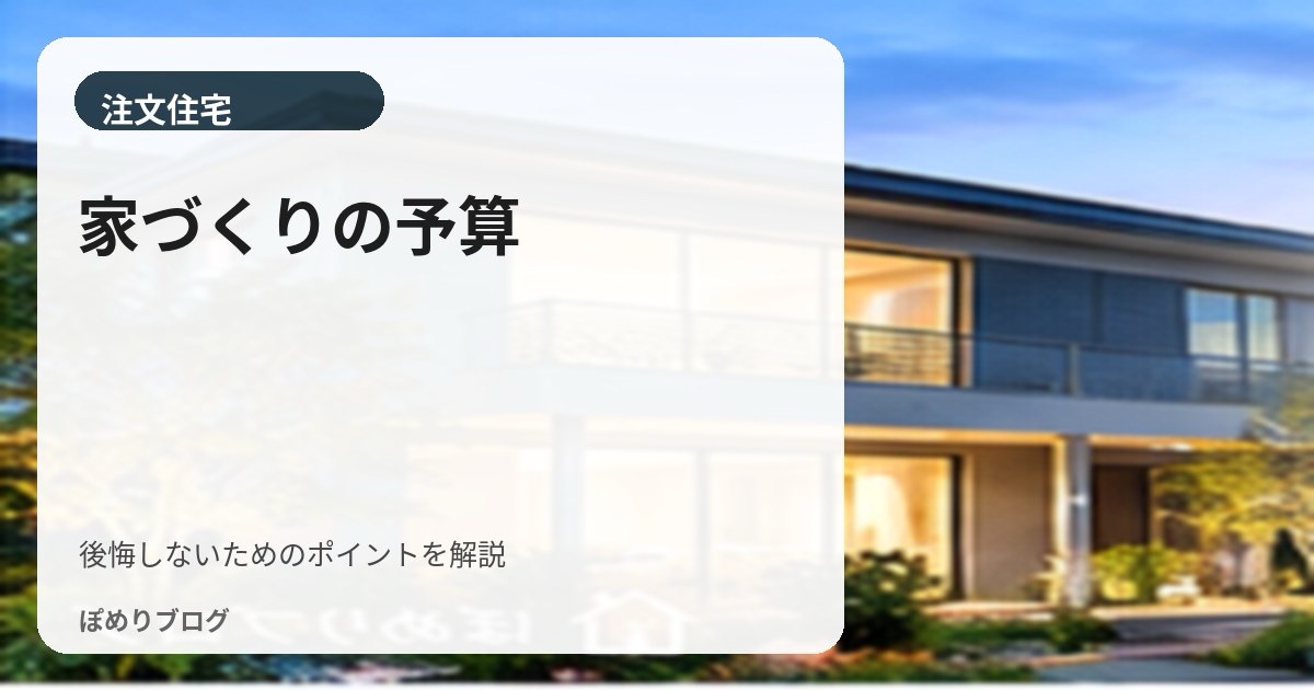 家づくりの予算はどう決める？無理のない住宅ローンと総予算の考え方