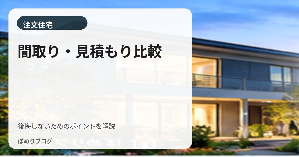 間取りと見積もりはどう比較する?住宅会社を同じ条件で比べるポイント